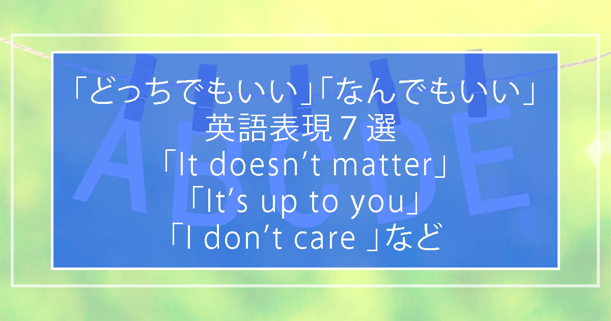 どっちでもいい なんでもいい の英語表現７選 It Doesn T Matter It S Up To You I Don T Care