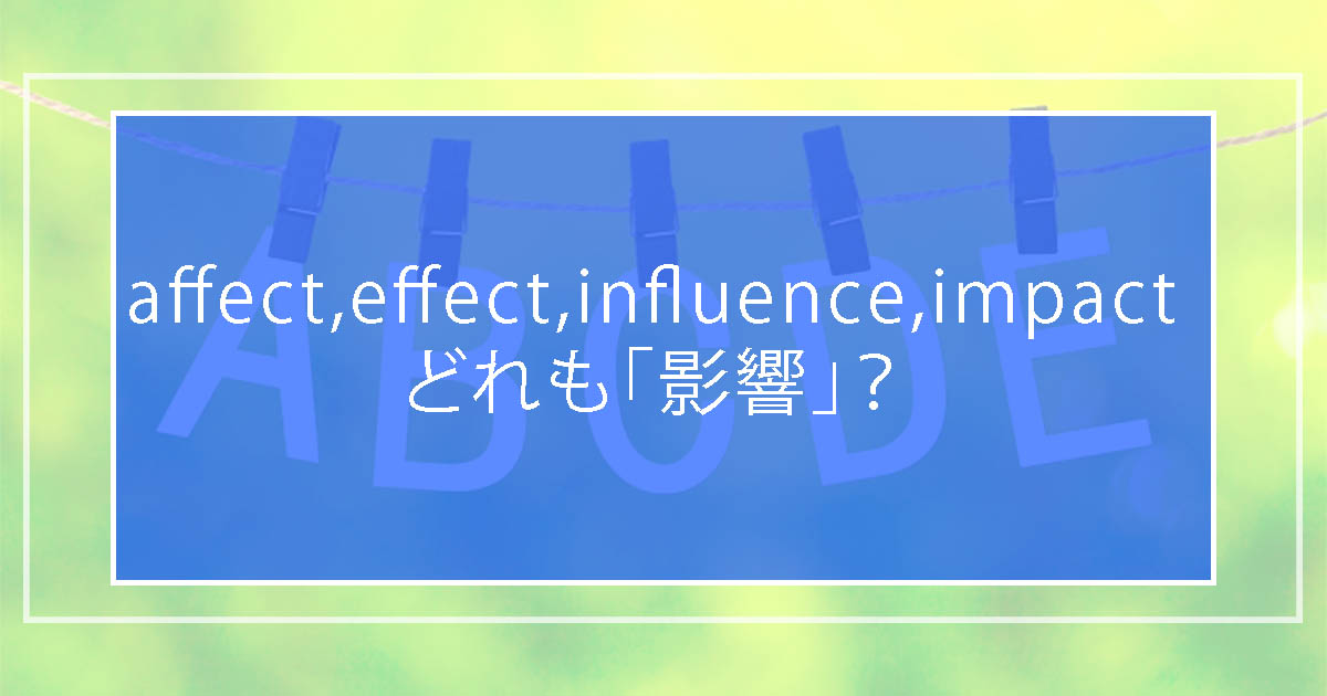 Affect Effect Influence Impact意味の違いや使い分け ただの 影響 じゃない